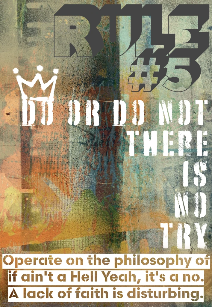 Grunge poster with large “RULE #5,” a small crown icon, and the white stencil quote “DO OR DO NOT THERE IS NO TRY.” Bottom band reads, “Operate on the philosophy of if it ain’t a Hell Yeah, it’s a no. A lack of faith is disturbing.”