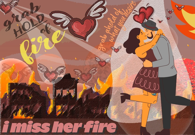 Collage-style illustration of a couple embracing in front of a burning city, with winged hearts flying above, flames rising, and bold text that reads “grab hold of fire,” “grab hold of what you desire,” and “i miss her fire.”